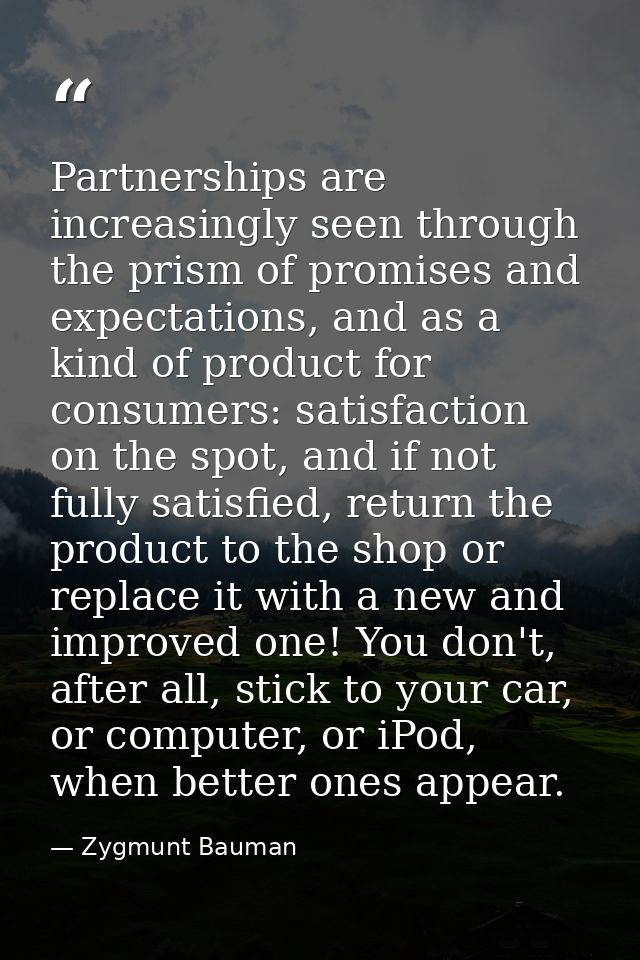 Partnerships are increasingly seen through the prism of promises and expectations, and as a kind of product for consumer — Zygmunt Bauman