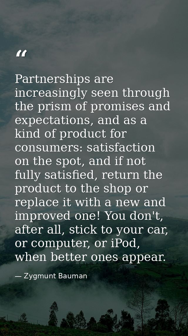 Partnerships are increasingly seen through the prism of promises and expectations, and as a kind of product for consumer — Zygmunt Bauman