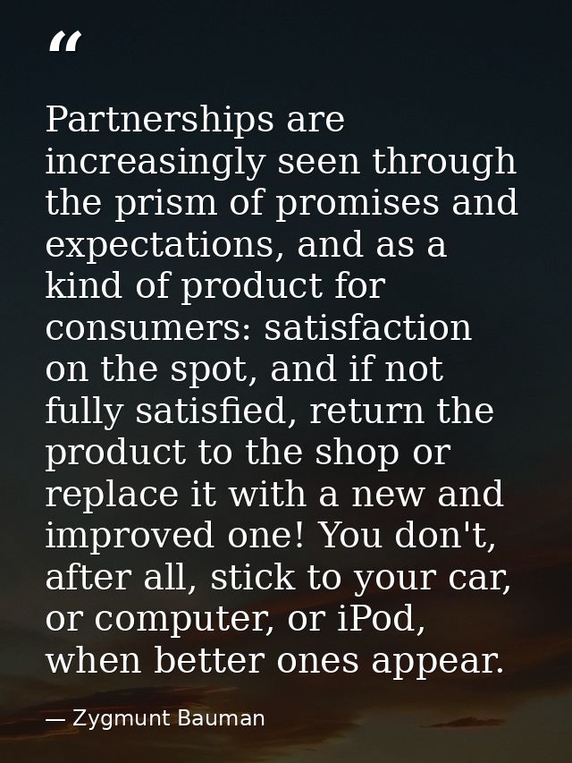 Partnerships are increasingly seen through the prism of promises and expectations, and as a kind of product for consumer — Zygmunt Bauman