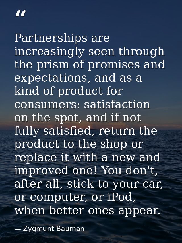 Partnerships are increasingly seen through the prism of promises and expectations, and as a kind of product for consumer — Zygmunt Bauman