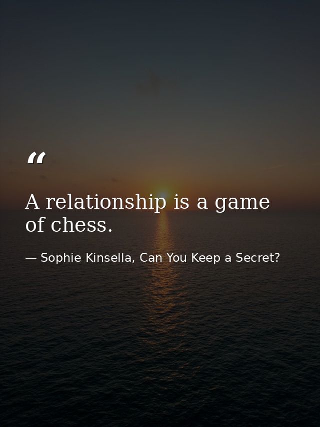 A relationship is a game of chess. — Sophie Kinsella, Can You Keep a Secret?