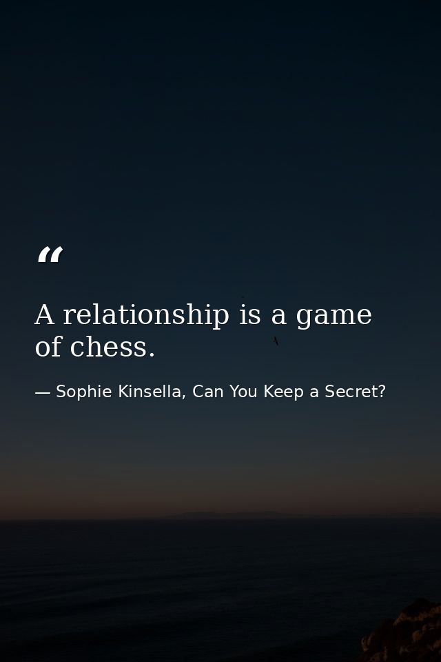 A relationship is a game of chess. — Sophie Kinsella, Can You Keep a Secret?