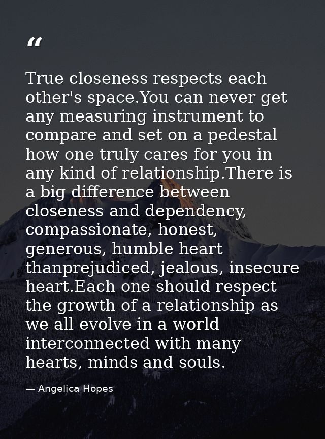 True closeness respects each other's space.You can never get any measuring instrument to compare and set on a pedestal h — Angelica Hopes