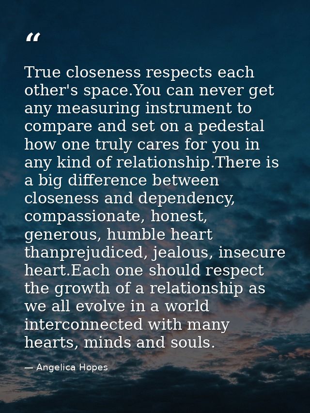 True closeness respects each other's space.You can never get any measuring instrument to compare and set on a pedestal h — Angelica Hopes