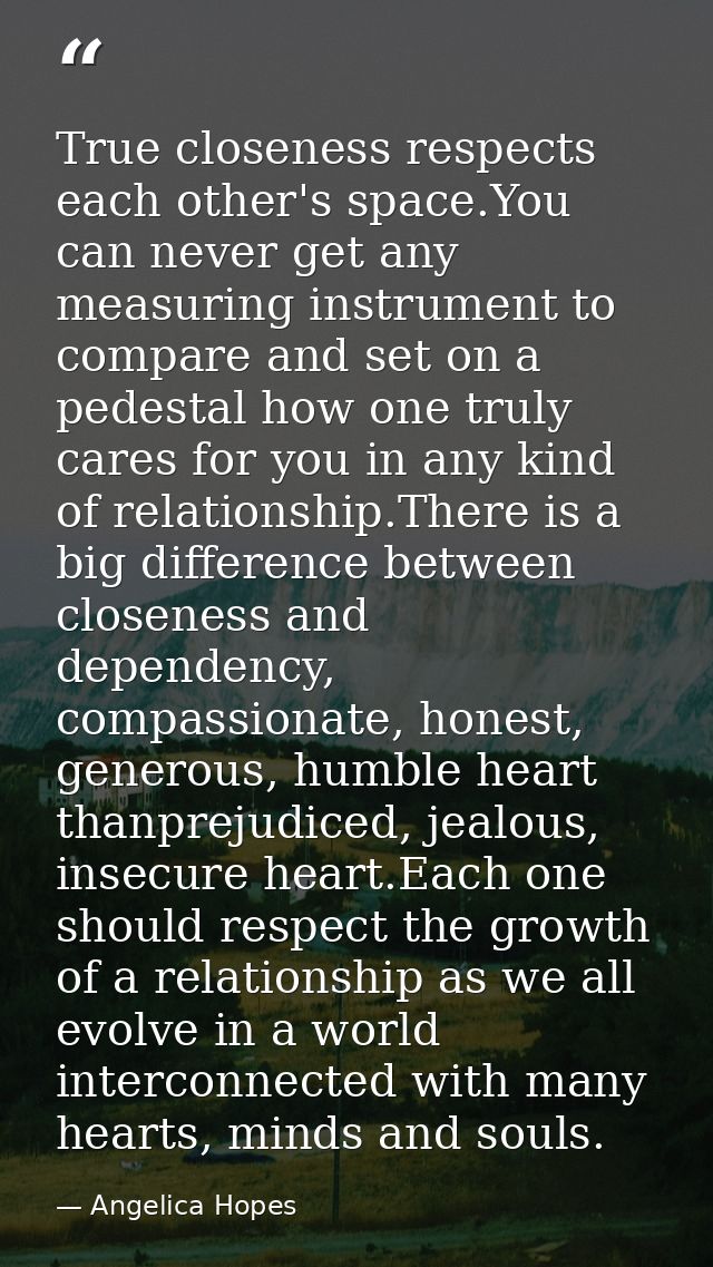 True closeness respects each other's space.You can never get any measuring instrument to compare and set on a pedestal h — Angelica Hopes