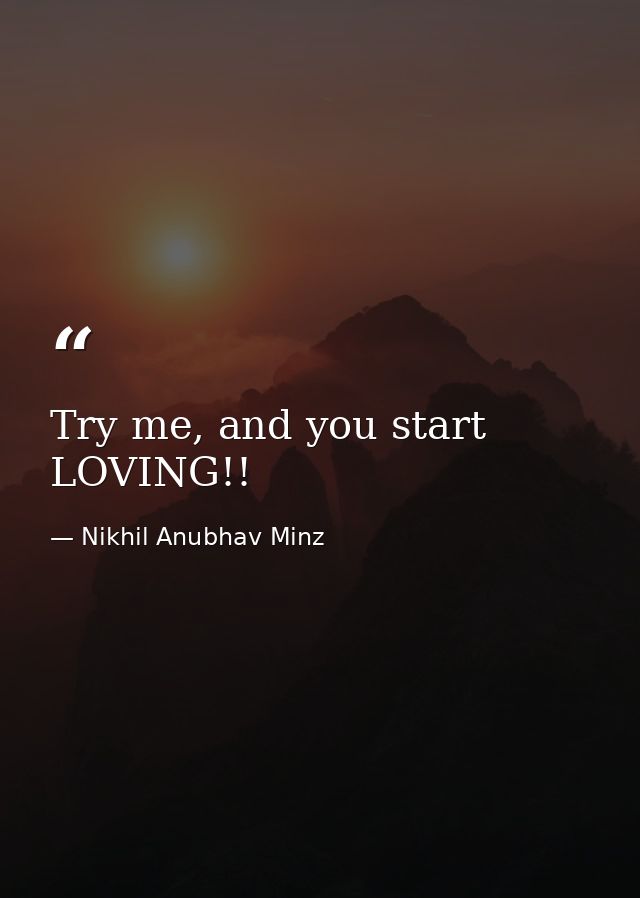 Try me, and you start LOVING!! — Nikhil Anubhav Minz