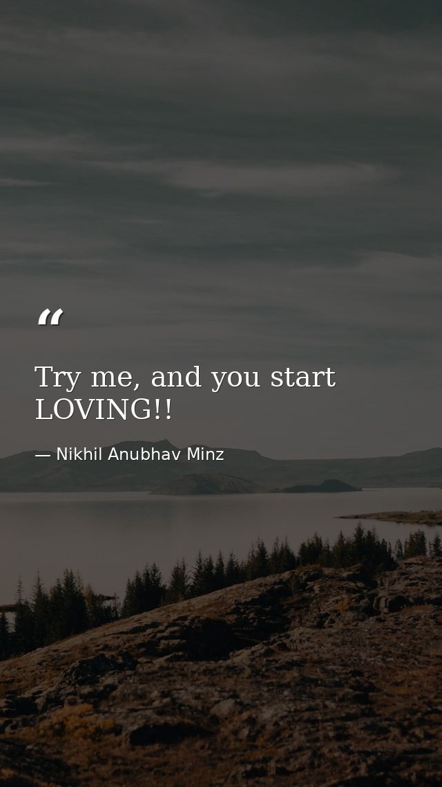 Try me, and you start LOVING!! — Nikhil Anubhav Minz