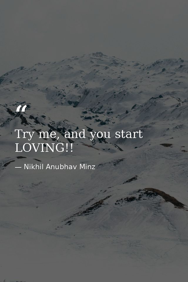 Try me, and you start LOVING!! — Nikhil Anubhav Minz