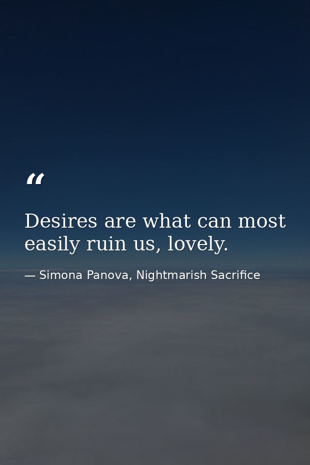 Desires are what can most easily ruin us, lovely. — Simona Panova, Nightmarish Sacrifice