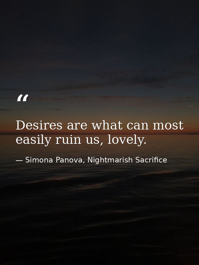 Desires are what can most easily ruin us, lovely. — Simona Panova, Nightmarish Sacrifice