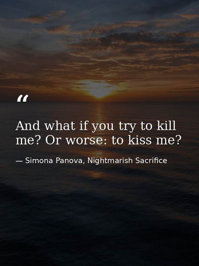 And what if you try to kill me? Or worse: to kiss me? — Simona Panova, Nightmarish Sacrifice