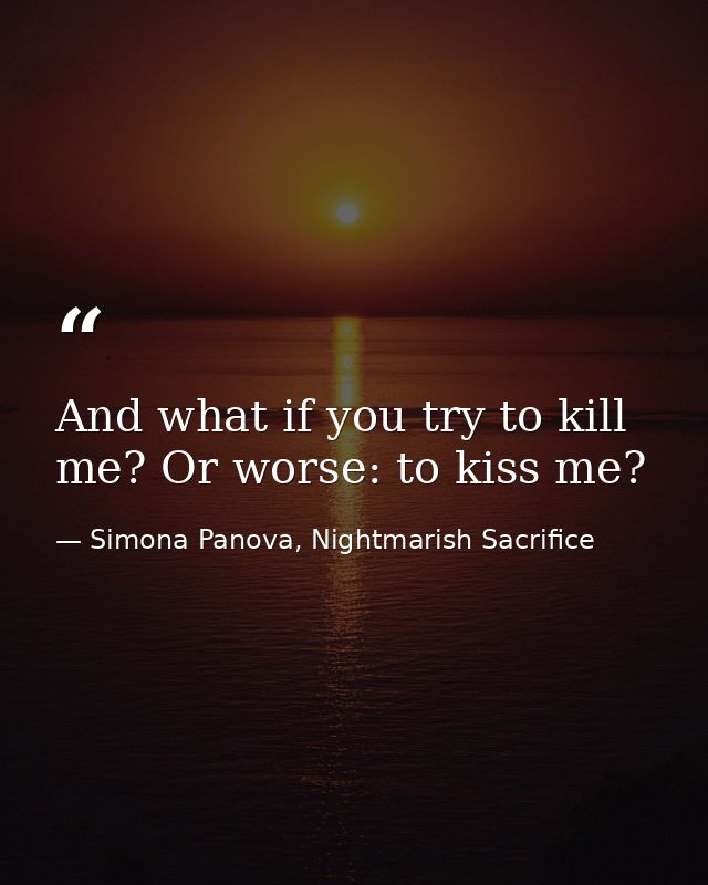 And what if you try to kill me? Or worse: to kiss me? — Simona Panova, Nightmarish Sacrifice