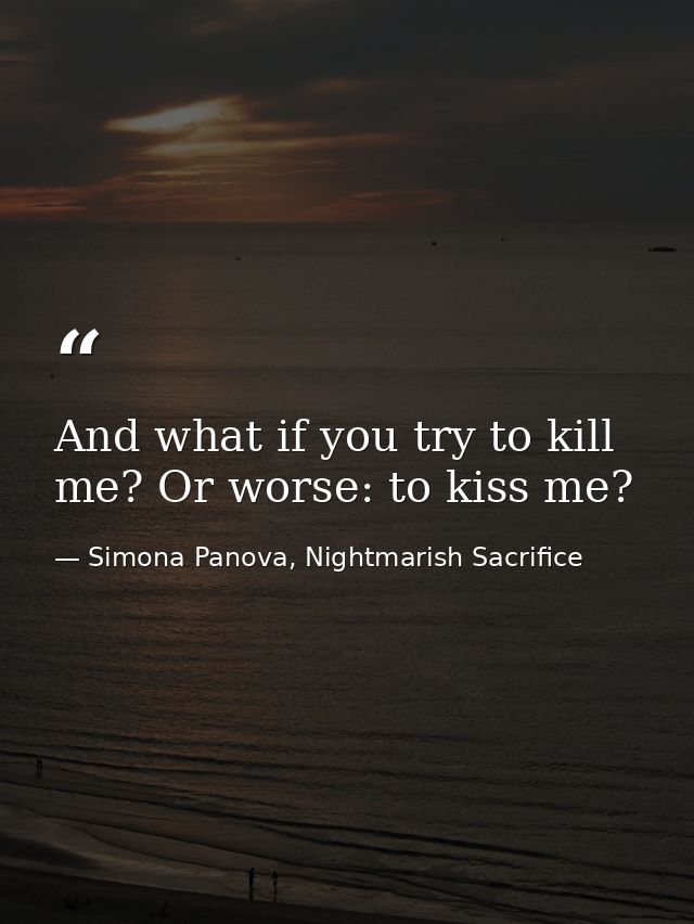And what if you try to kill me? Or worse: to kiss me? — Simona Panova, Nightmarish Sacrifice
