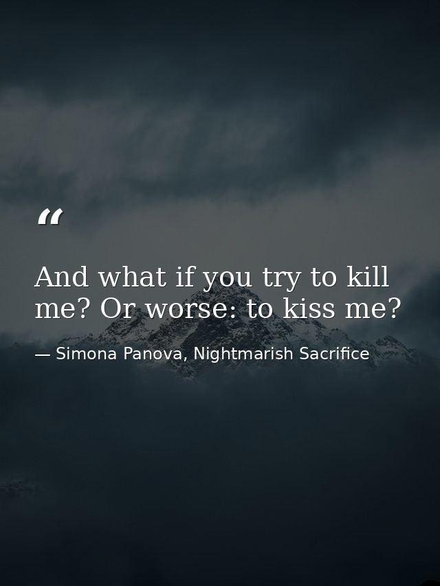 And what if you try to kill me? Or worse: to kiss me? — Simona Panova, Nightmarish Sacrifice