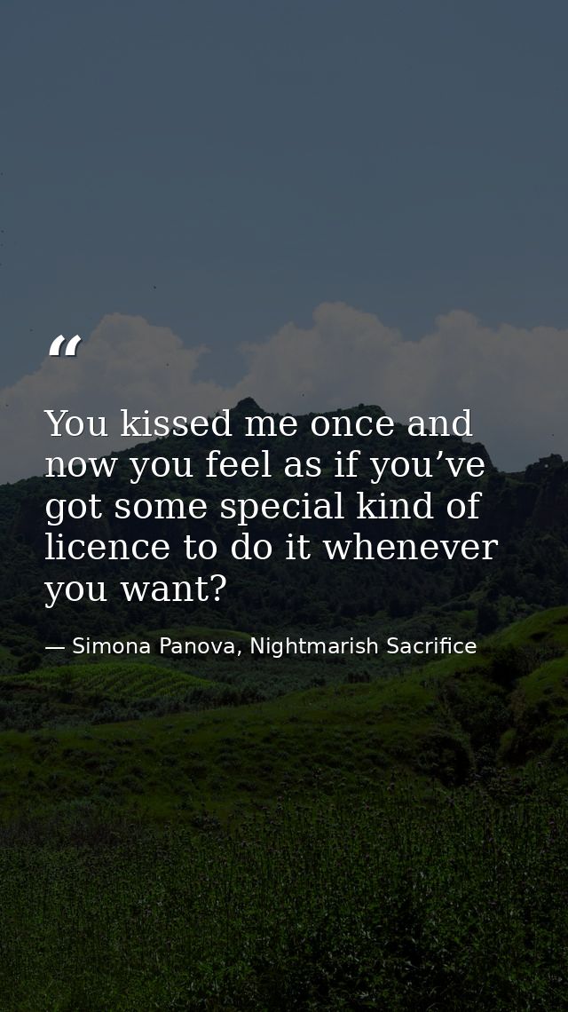 You kissed me once and now you feel as if you’ve got some special kind of licence to do it whenever you want? — Simona Panova, Nightmarish Sacrifice