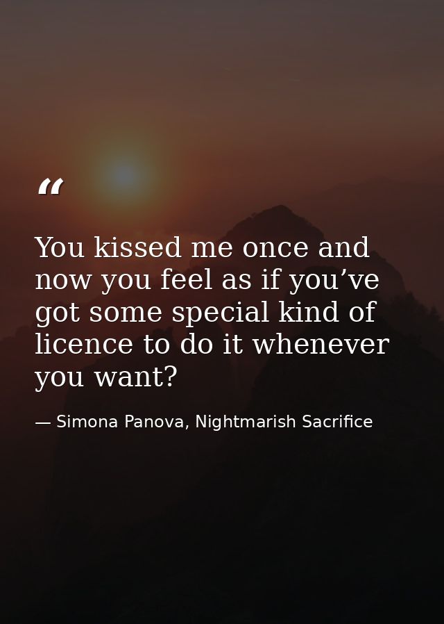 You kissed me once and now you feel as if you’ve got some special kind of licence to do it whenever you want? — Simona Panova, Nightmarish Sacrifice