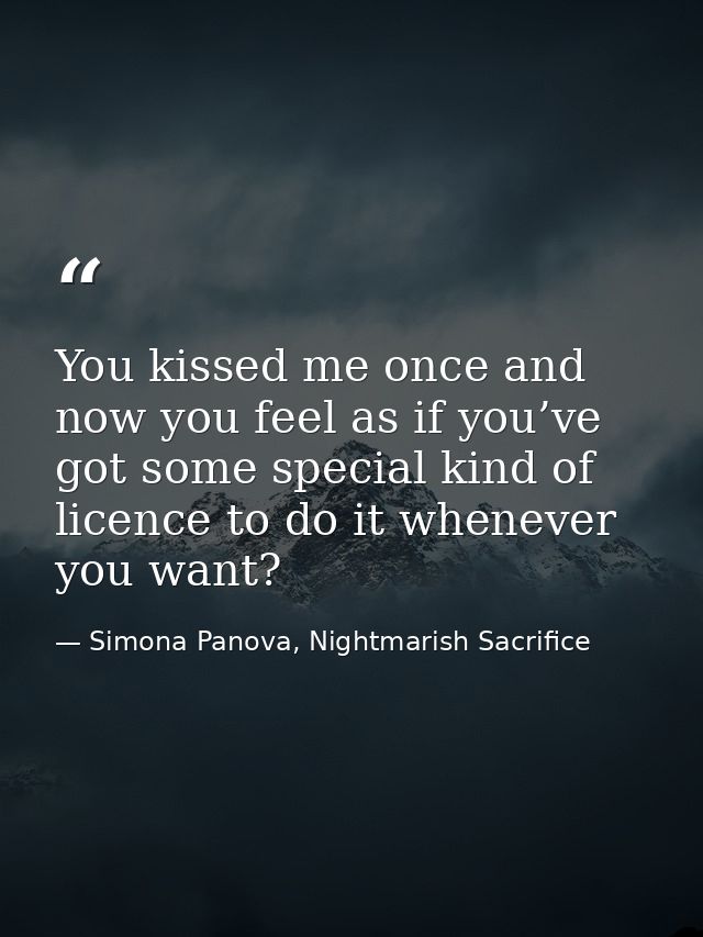 You kissed me once and now you feel as if you’ve got some special kind of licence to do it whenever you want? — Simona Panova, Nightmarish Sacrifice