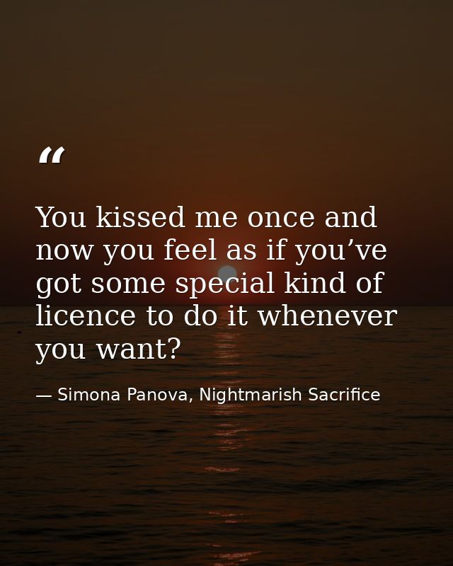 You kissed me once and now you feel as if you’ve got some special kind of licence to do it whenever you want? — Simona Panova, Nightmarish Sacrifice