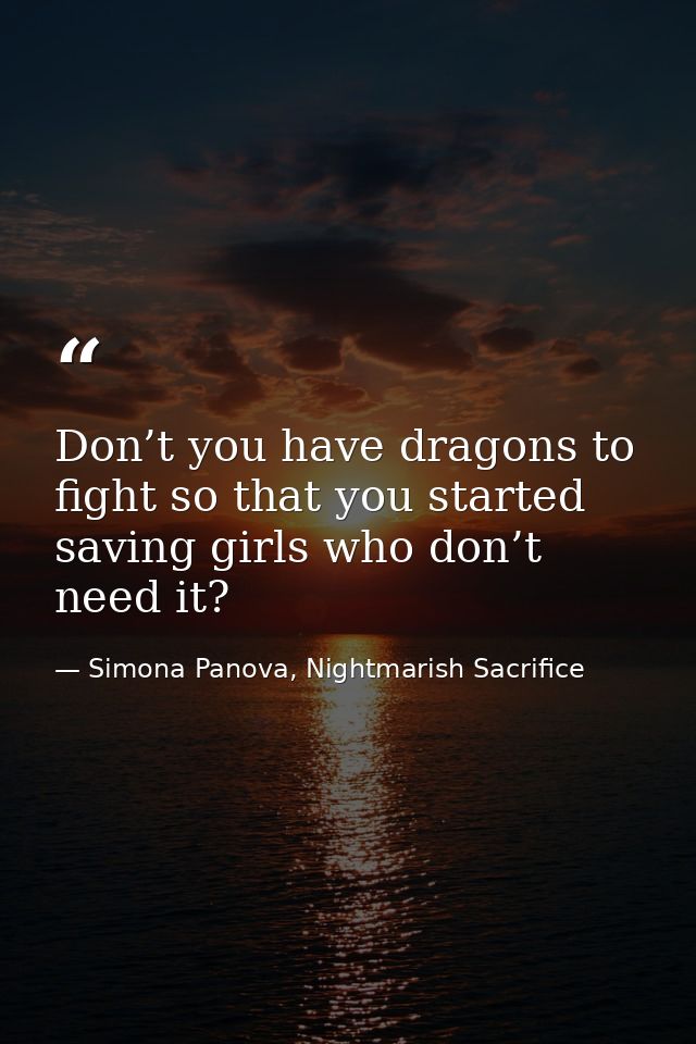 Don’t you have dragons to fight so that you started saving girls who don’t need it? — Simona Panova, Nightmarish Sacrifice