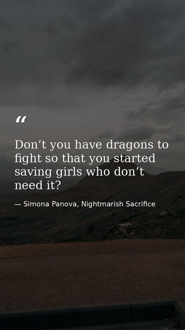 Don’t you have dragons to fight so that you started saving girls who don’t need it? — Simona Panova, Nightmarish Sacrifice