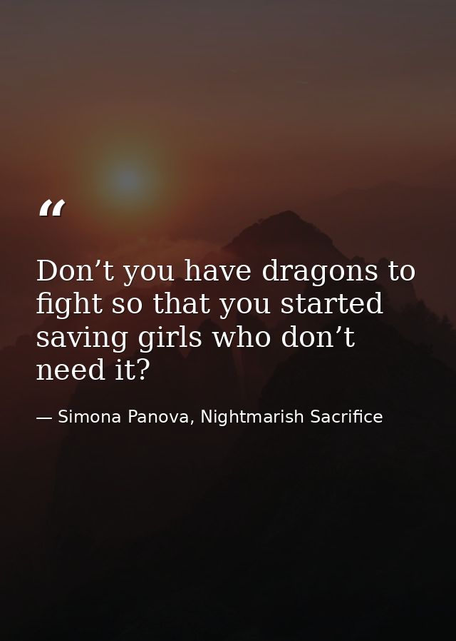 Don’t you have dragons to fight so that you started saving girls who don’t need it? — Simona Panova, Nightmarish Sacrifice