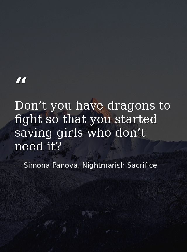 Don’t you have dragons to fight so that you started saving girls who don’t need it? — Simona Panova, Nightmarish Sacrifice