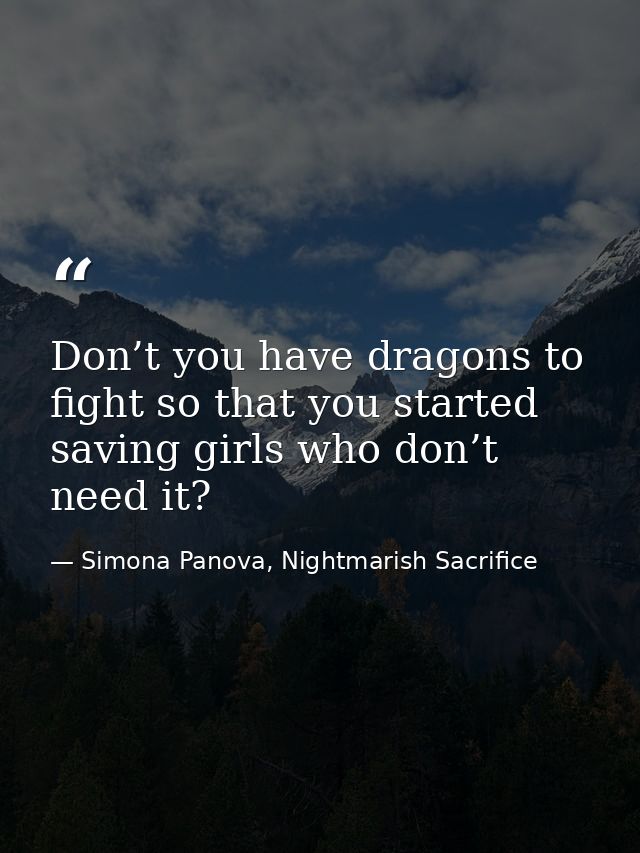 Don’t you have dragons to fight so that you started saving girls who don’t need it? — Simona Panova, Nightmarish Sacrifice