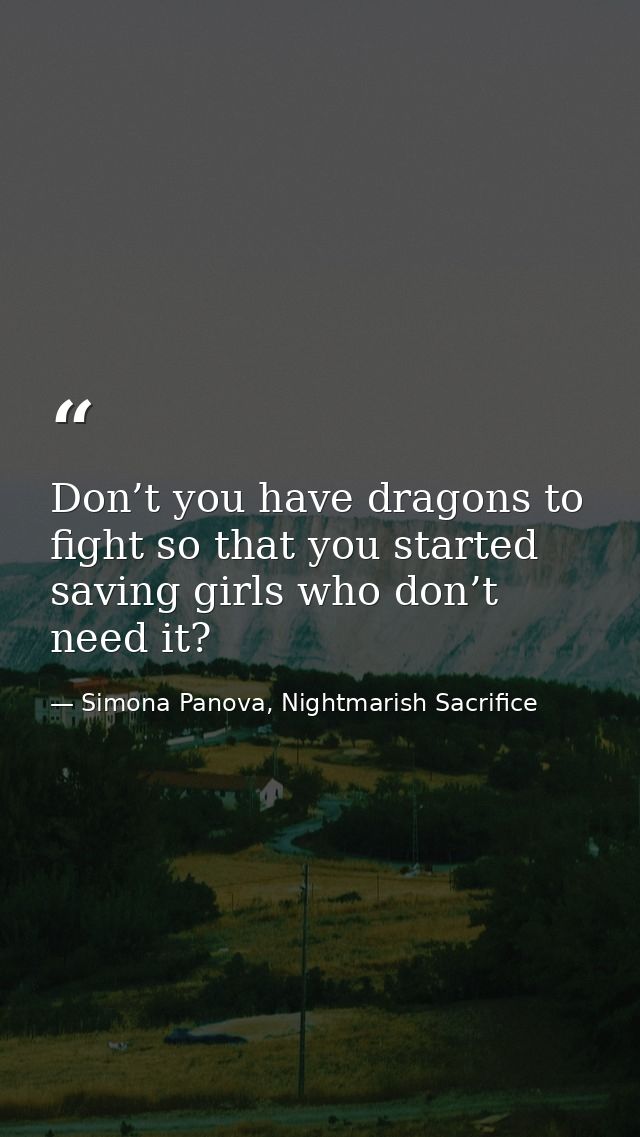 Don’t you have dragons to fight so that you started saving girls who don’t need it? — Simona Panova, Nightmarish Sacrifice