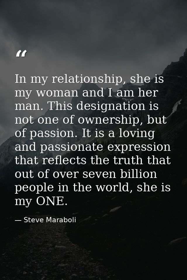 In my relationship, she is my woman and I am her man. This designation is not one of ownership, but of passion. It is a  — Steve Maraboli