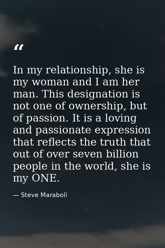 In my relationship, she is my woman and I am her man. This designation is not one of ownership, but of passion. It is a  — Steve Maraboli