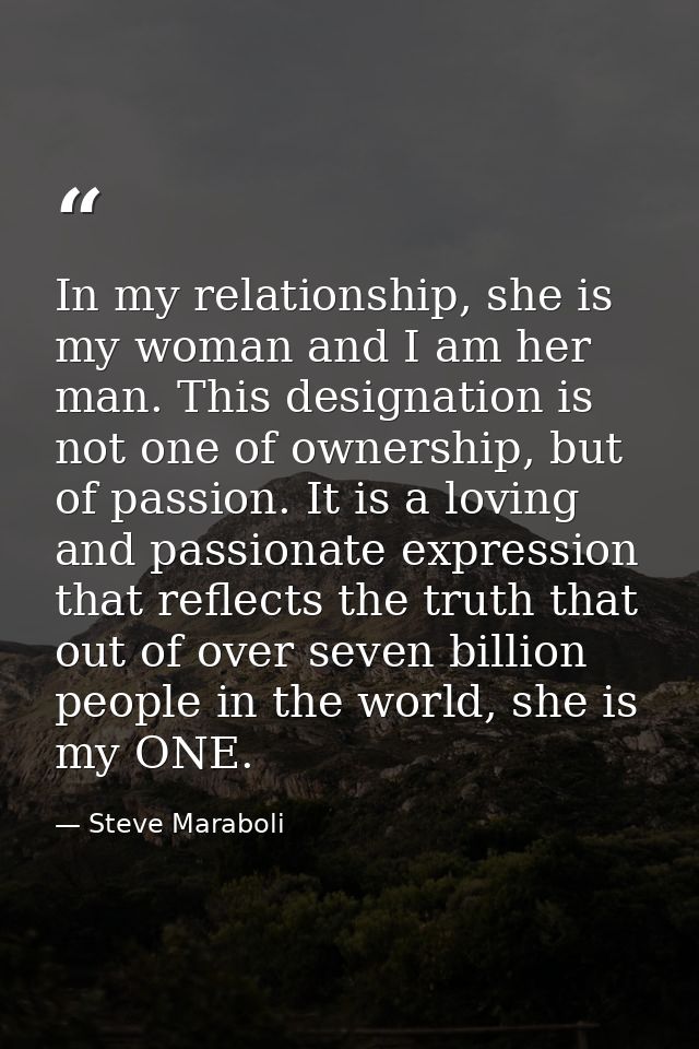 In my relationship, she is my woman and I am her man. This designation is not one of ownership, but of passion. It is a  — Steve Maraboli