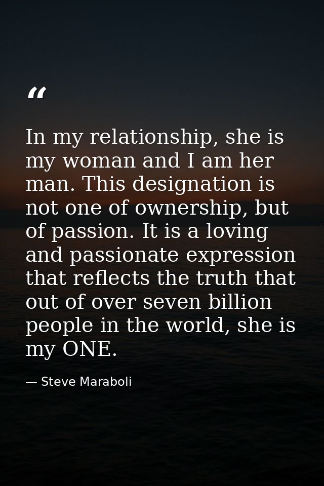 In my relationship, she is my woman and I am her man. This designation is not one of ownership, but of passion. It is a  — Steve Maraboli