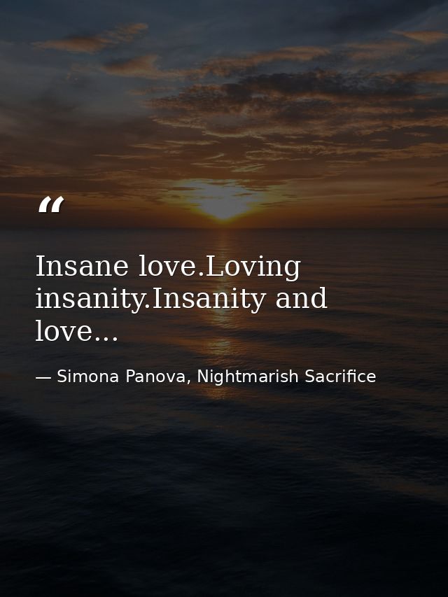 Insane love.Loving insanity.Insanity and love... — Simona Panova, Nightmarish Sacrifice