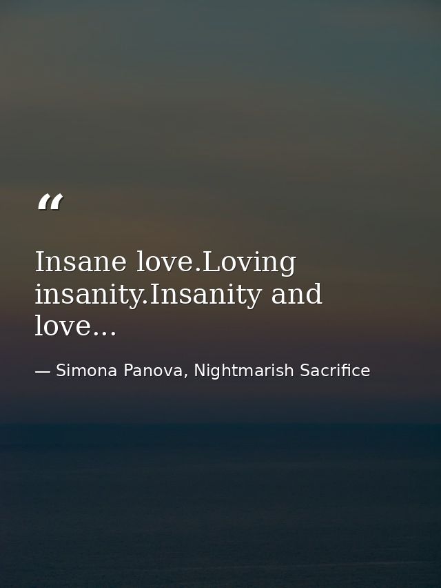 Insane love.Loving insanity.Insanity and love... — Simona Panova, Nightmarish Sacrifice