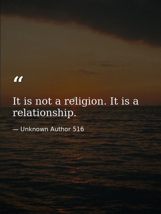 It is not a religion. It is a relationship. — Unknown Author 516