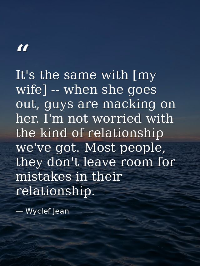 It's the same with [my wife] -- when she goes out, guys are macking on her. I'm not worried with the kind of relationshi — Wyclef Jean