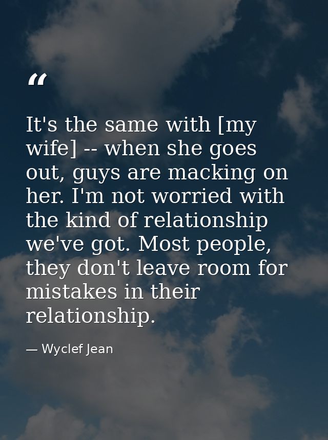 It's the same with [my wife] -- when she goes out, guys are macking on her. I'm not worried with the kind of relationshi — Wyclef Jean