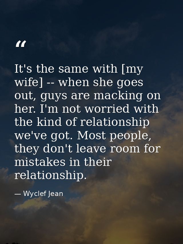 It's the same with [my wife] -- when she goes out, guys are macking on her. I'm not worried with the kind of relationshi — Wyclef Jean