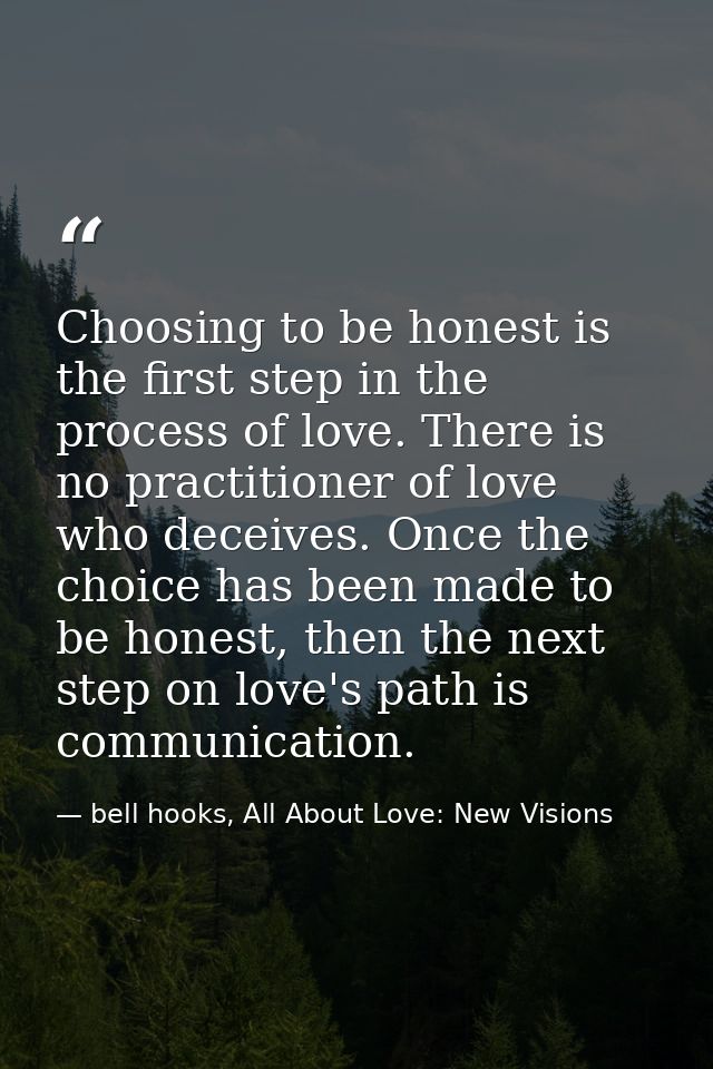 Choosing to be honest is the first step in the process of love. There is no practitioner of love who deceives. Once the  — bell hooks, All About Love: New Visions