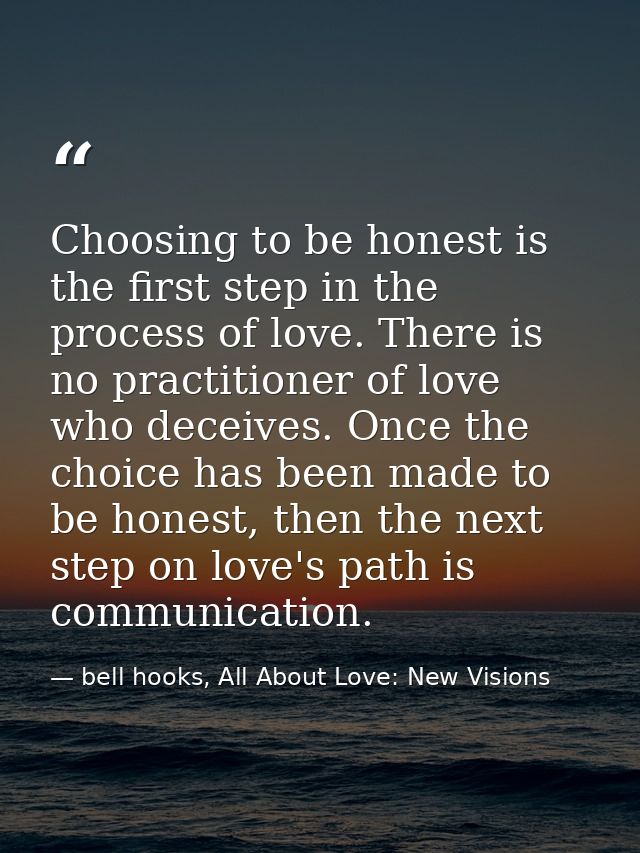 Choosing to be honest is the first step in the process of love. There is no practitioner of love who deceives. Once the  — bell hooks, All About Love: New Visions
