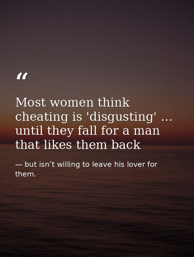 Most women think cheating is 'disgusting' … until they fall for a man that likes them back — but isn’t willing to leave his lover for them.