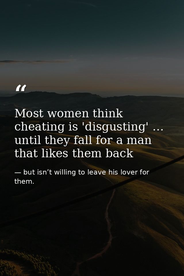 Most women think cheating is 'disgusting' … until they fall for a man that likes them back — but isn’t willing to leave his lover for them.