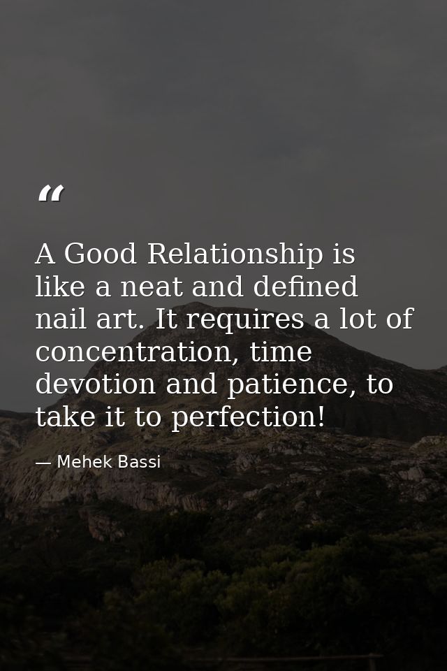 A Good Relationship is like a neat and defined nail art. It requires a lot of concentration, time devotion and patience, — Mehek Bassi