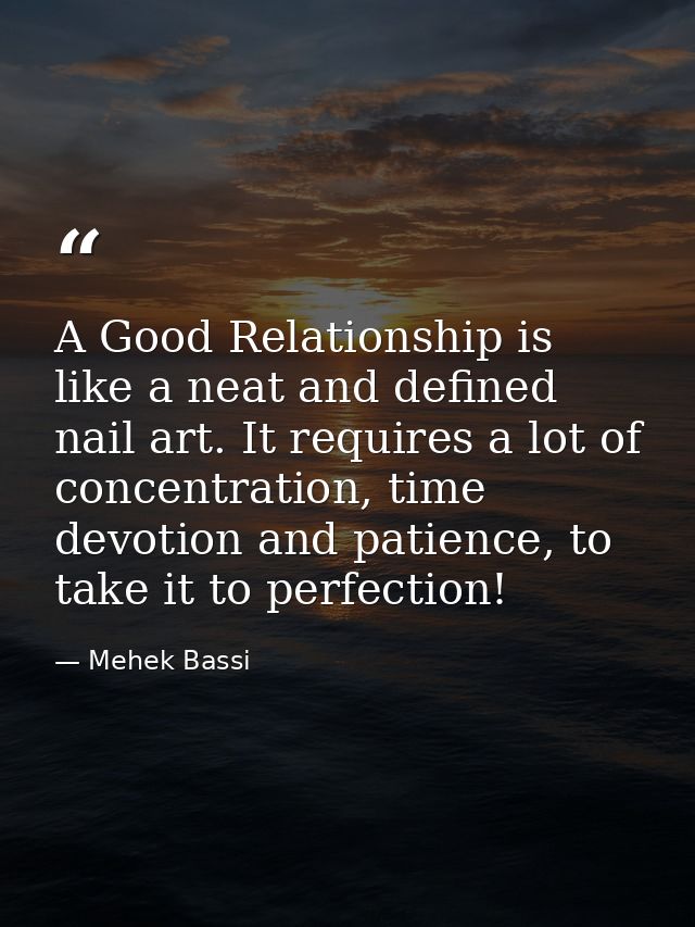 A Good Relationship is like a neat and defined nail art. It requires a lot of concentration, time devotion and patience, — Mehek Bassi