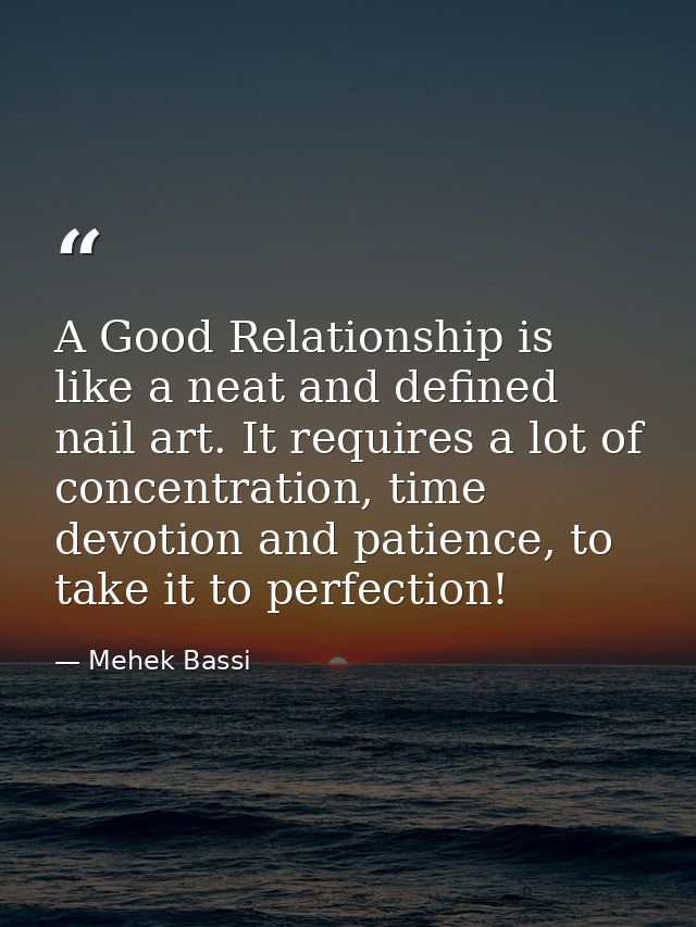 A Good Relationship is like a neat and defined nail art. It requires a lot of concentration, time devotion and patience, — Mehek Bassi
