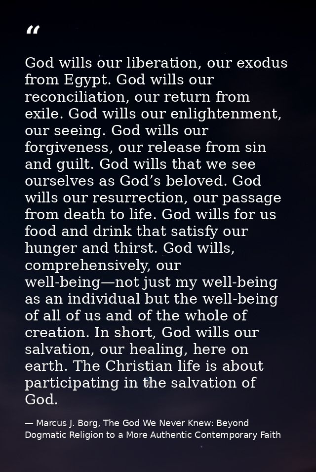 God wills our liberation, our exodus from Egypt. God wills our reconciliation, our return from exile. God wills our enli — Marcus J. Borg, The God We Never Knew: Beyond Dogmatic Religion to a More Authentic Contemporary Faith