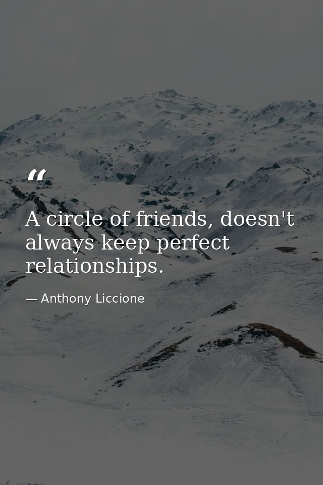 A circle of friends, doesn't always keep perfect relationships. — Anthony Liccione