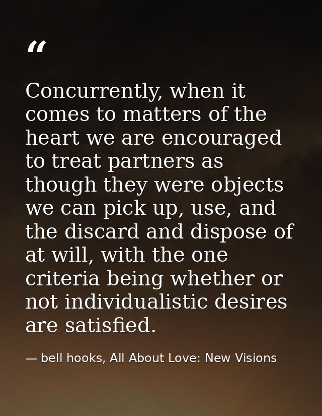 Concurrently, when it comes to matters of the heart we are encouraged to treat partners as though they were objects we c — bell hooks, All About Love: New Visions