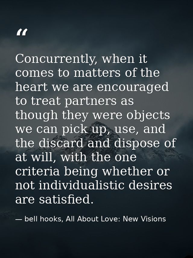 Concurrently, when it comes to matters of the heart we are encouraged to treat partners as though they were objects we c — bell hooks, All About Love: New Visions
