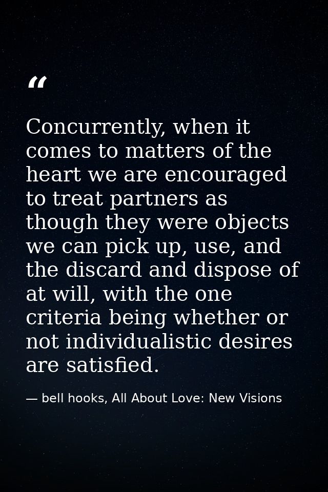 Concurrently, when it comes to matters of the heart we are encouraged to treat partners as though they were objects we c — bell hooks, All About Love: New Visions
